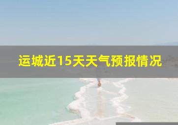 运城近15天天气预报情况