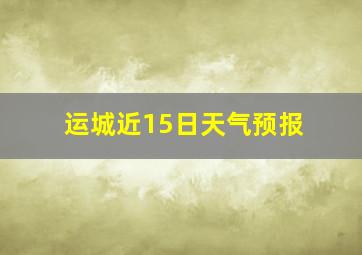 运城近15日天气预报