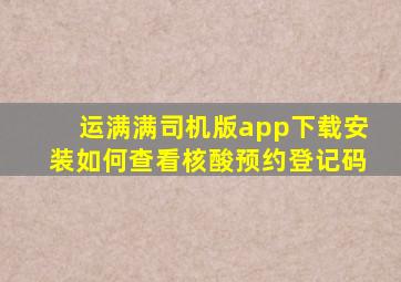 运满满司机版app下载安装如何查看核酸预约登记码