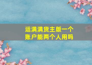 运满满货主版一个账户能两个人用吗