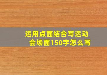 运用点面结合写运动会场面150字怎么写