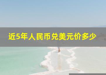 近5年人民币兑美元价多少