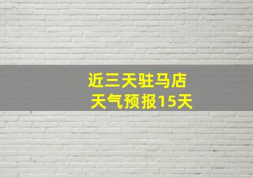 近三天驻马店天气预报15天