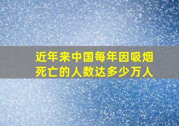 近年来中国每年因吸烟死亡的人数达多少万人