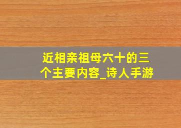 近相亲祖母六十的三个主要内容_诗人手游