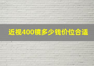 近视400镜多少钱价位合适