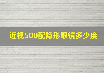 近视500配隐形眼镜多少度