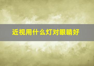 近视用什么灯对眼睛好