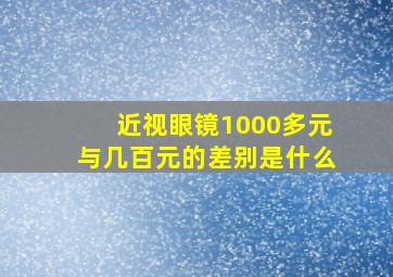 近视眼镜1000多元与几百元的差别是什么