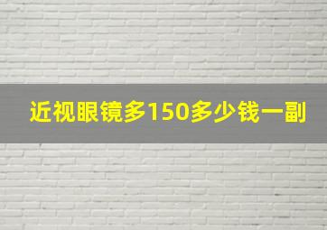 近视眼镜多150多少钱一副