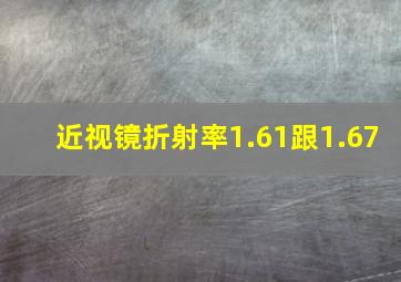 近视镜折射率1.61跟1.67