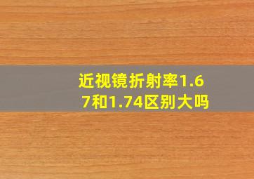 近视镜折射率1.67和1.74区别大吗