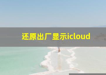 还原出厂显示icloud