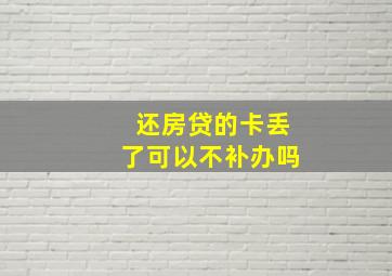 还房贷的卡丢了可以不补办吗