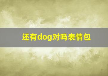 还有dog对吗表情包