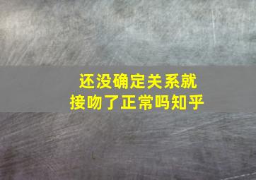 还没确定关系就接吻了正常吗知乎