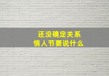 还没确定关系情人节要说什么