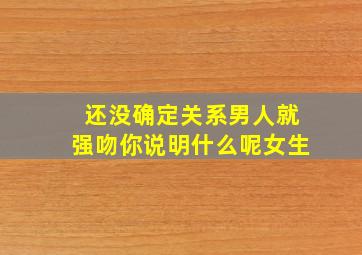 还没确定关系男人就强吻你说明什么呢女生