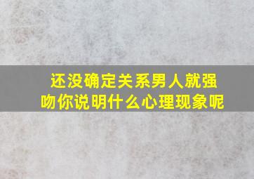 还没确定关系男人就强吻你说明什么心理现象呢