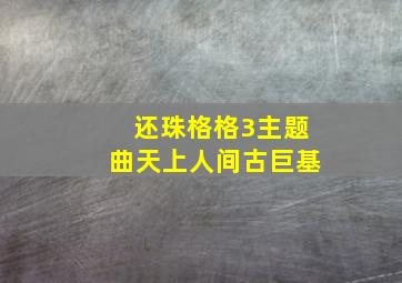 还珠格格3主题曲天上人间古巨基