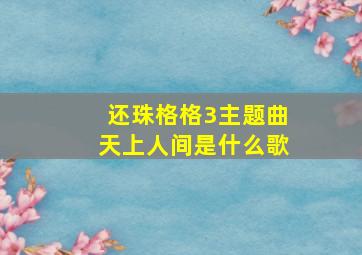 还珠格格3主题曲天上人间是什么歌