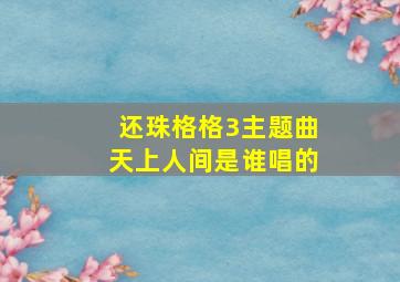 还珠格格3主题曲天上人间是谁唱的