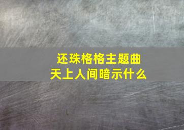 还珠格格主题曲天上人间暗示什么