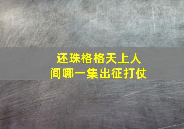 还珠格格天上人间哪一集出征打仗