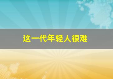 这一代年轻人很难