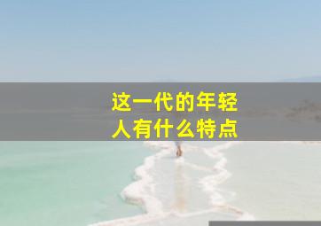 这一代的年轻人有什么特点