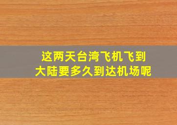 这两天台湾飞机飞到大陆要多久到达机场呢