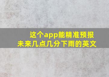 这个app能精准预报未来几点几分下雨的英文