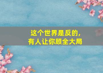 这个世界是反的,有人让你顾全大局