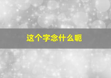 这个字念什么呃