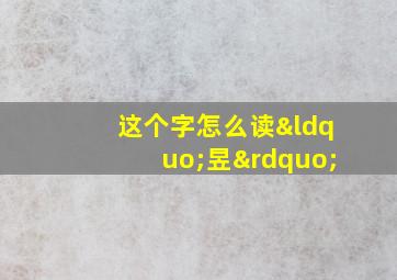 这个字怎么读“昱”