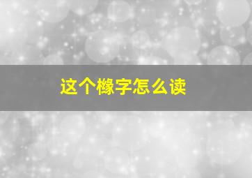 这个橼字怎么读