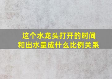 这个水龙头打开的时间和出水量成什么比例关系