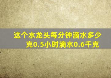 这个水龙头每分钟滴水多少克0.5小时滴水0.6千克