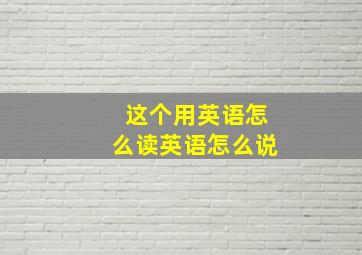 这个用英语怎么读英语怎么说