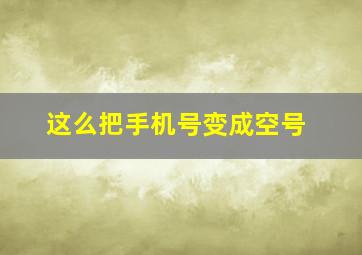 这么把手机号变成空号