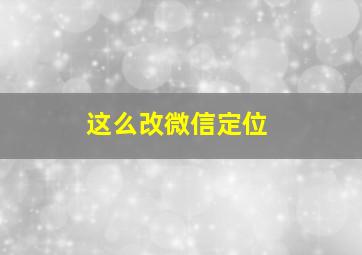 这么改微信定位