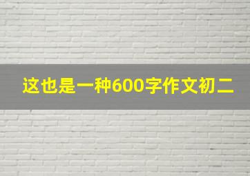 这也是一种600字作文初二