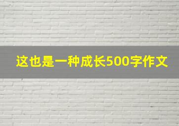 这也是一种成长500字作文