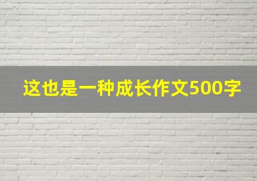 这也是一种成长作文500字