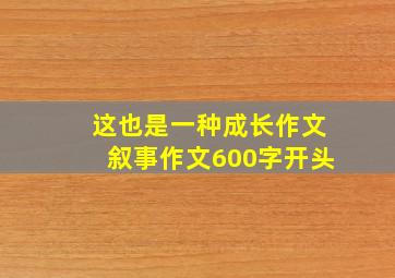 这也是一种成长作文叙事作文600字开头