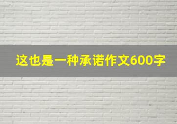 这也是一种承诺作文600字