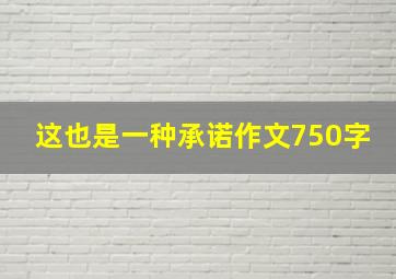 这也是一种承诺作文750字