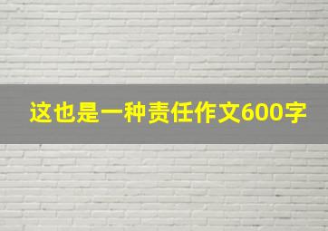 这也是一种责任作文600字