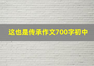 这也是传承作文700字初中