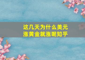 这几天为什么美元涨黄金就涨呢知乎